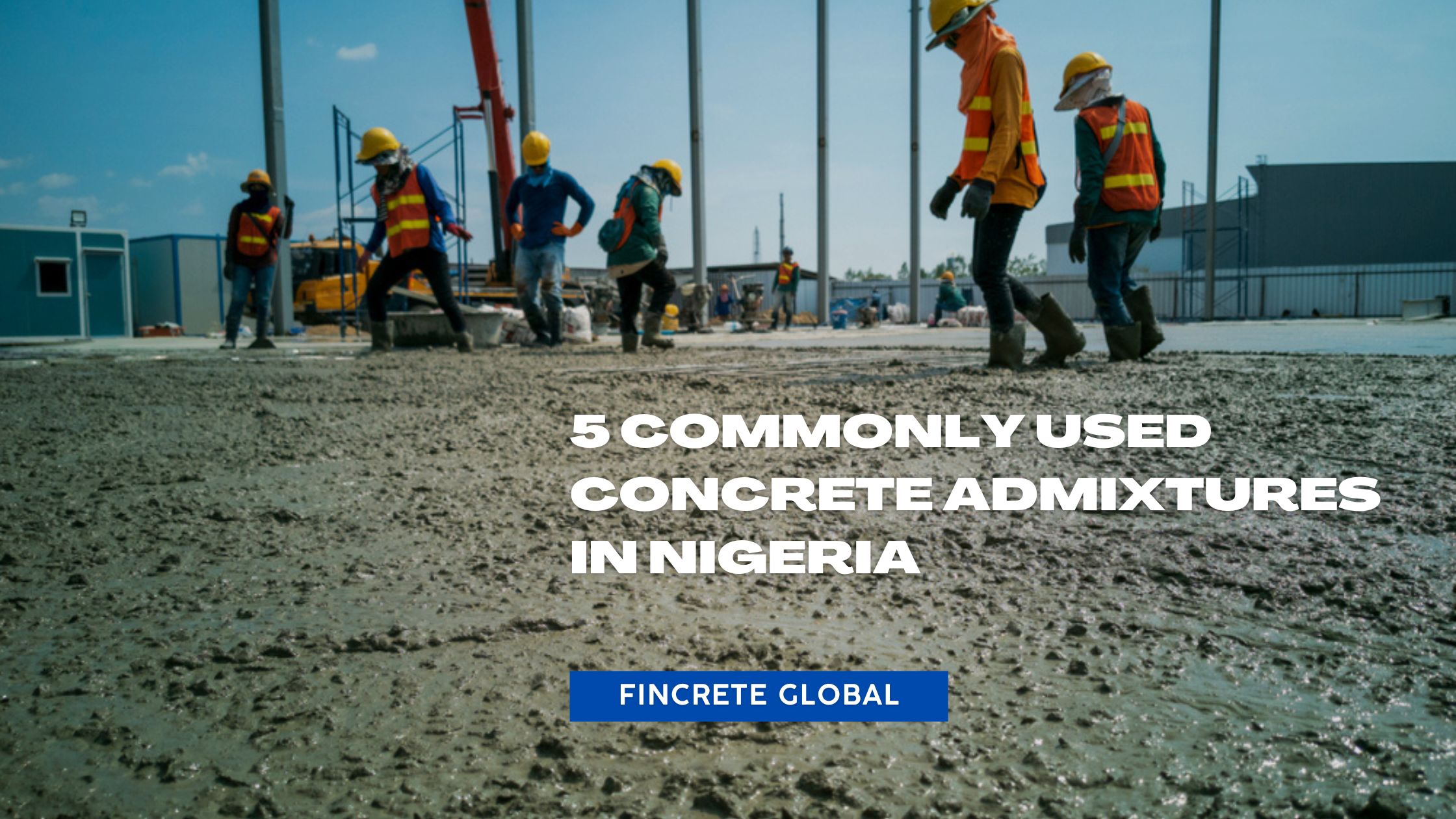 5 commonly used concrete admixtures in Nigeria | Fincrete Global